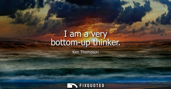 Small: I am a very bottom-up thinker