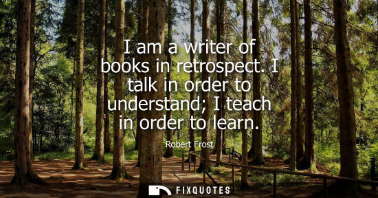 Small: I am a writer of books in retrospect. I talk in order to understand I teach in order to learn