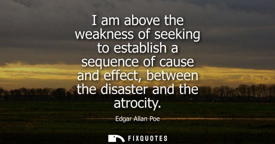 Small: I am above the weakness of seeking to establish a sequence of cause and effect, between the disaster an