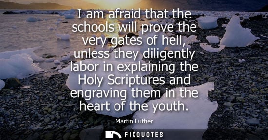 Small: I am afraid that the schools will prove the very gates of hell, unless they diligently labor in explain