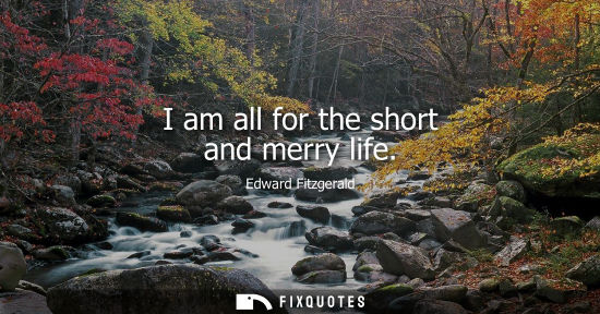 Small: I am all for the short and merry life