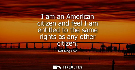Small: I am an American citizen and feel I am entitled to the same rights as any other citizen