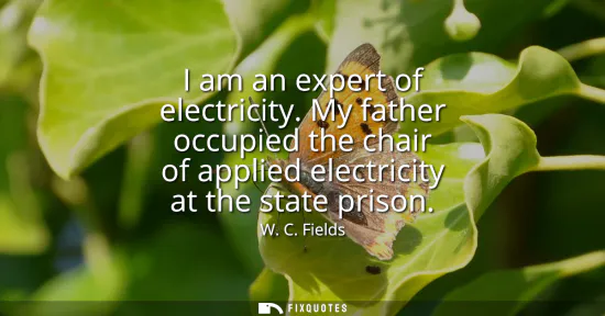 Small: I am an expert of electricity. My father occupied the chair of applied electricity at the state prison