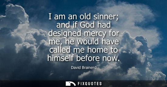 Small: I am an old sinner and if God had designed mercy for me, he would have called me home to himself before