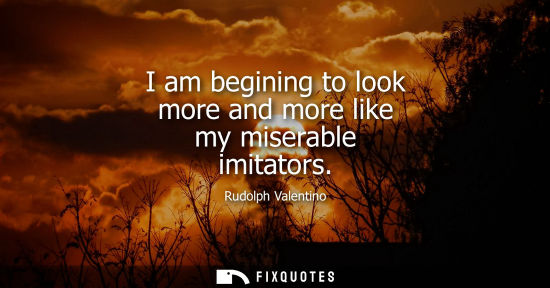 Small: I am begining to look more and more like my miserable imitators
