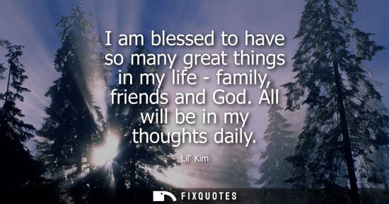 Small: I am blessed to have so many great things in my life - family, friends and God. All will be in my thoughts dai