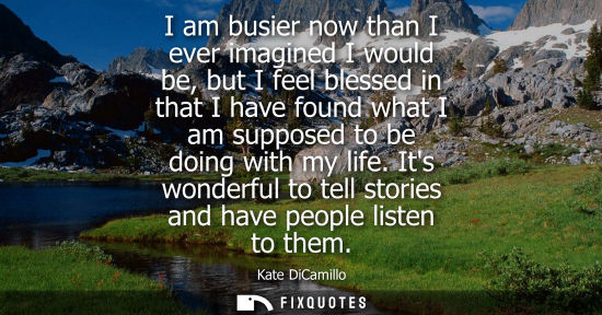 Small: I am busier now than I ever imagined I would be, but I feel blessed in that I have found what I am supp