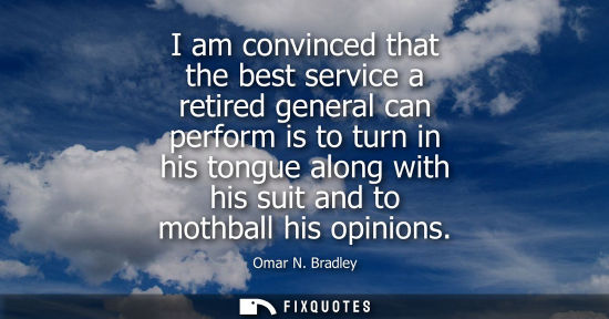 Small: I am convinced that the best service a retired general can perform is to turn in his tongue along with 