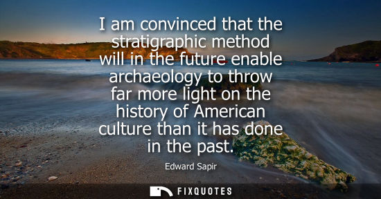 Small: I am convinced that the stratigraphic method will in the future enable archaeology to throw far more li