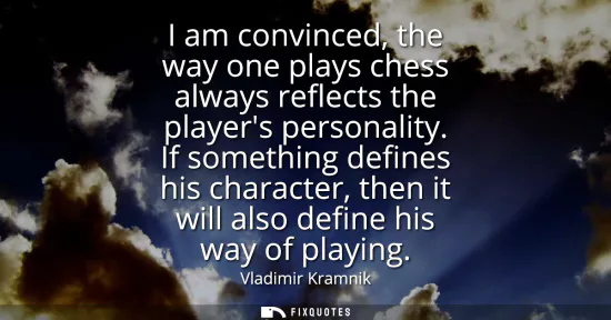 Small: I am convinced, the way one plays chess always reflects the players personality. If something defines his char