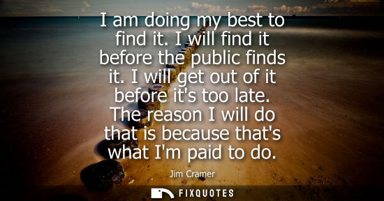 Small: I am doing my best to find it. I will find it before the public finds it. I will get out of it before i