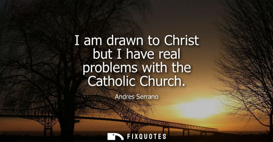 Small: I am drawn to Christ but I have real problems with the Catholic Church - Andres Serrano