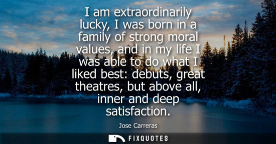 Small: I am extraordinarily lucky, I was born in a family of strong moral values, and in my life I was able to