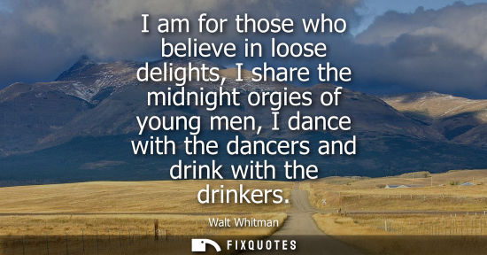 Small: I am for those who believe in loose delights, I share the midnight orgies of young men, I dance with th