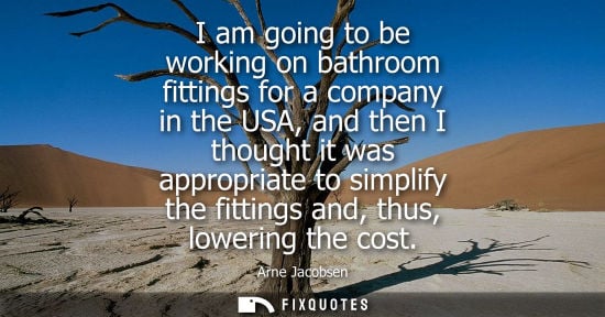 Small: I am going to be working on bathroom fittings for a company in the USA, and then I thought it was appropriate 
