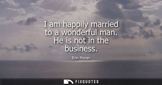 Small: I am happily married to a wonderful man. He is not in the business
