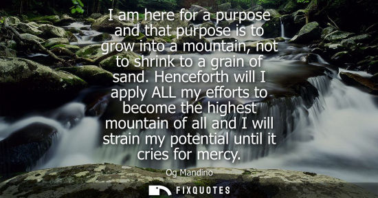 Small: I am here for a purpose and that purpose is to grow into a mountain, not to shrink to a grain of sand.