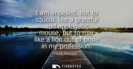 Small: I am impelled, not to squeak like a grateful and apologetic mouse, but to roar like a lion out of pride