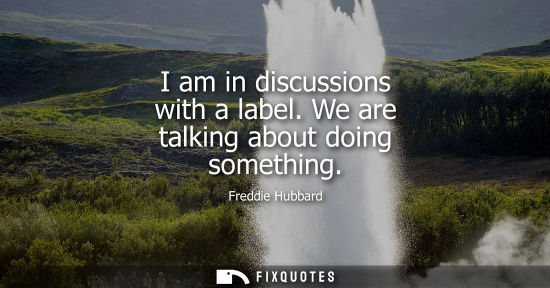 Small: I am in discussions with a label. We are talking about doing something