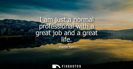 Small: I am just a normal professional with a great job and a great life - Martin Yan