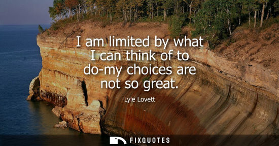 Small: I am limited by what I can think of to do-my choices are not so great
