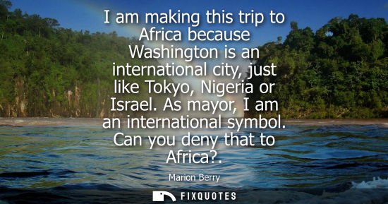 Small: I am making this trip to Africa because Washington is an international city, just like Tokyo, Nigeria or Israe