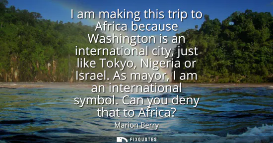 Small: I am making this trip to Africa because Washington is an international city, just like Tokyo, Nigeria or Israe