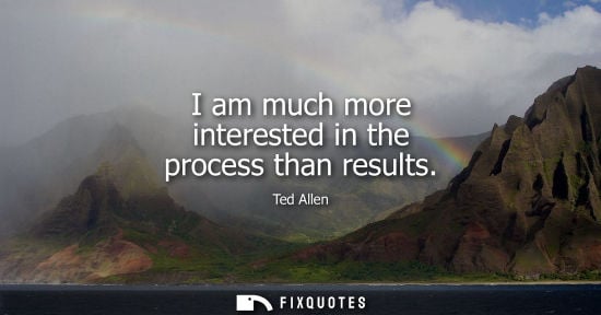 Small: I am much more interested in the process than results