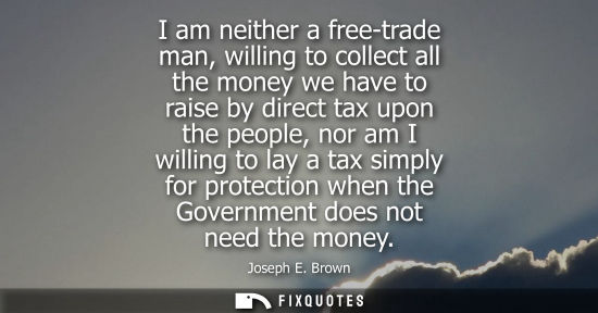 Small: I am neither a free-trade man, willing to collect all the money we have to raise by direct tax upon the