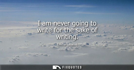Small: I am never going to write for the sake of writing