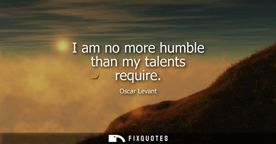 Small: I am no more humble than my talents require