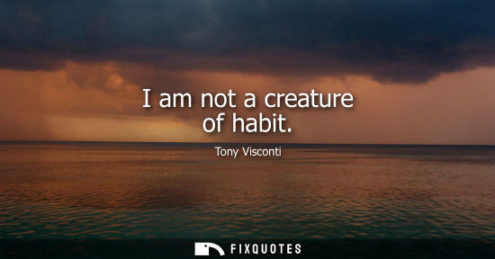 Small: I am not a creature of habit