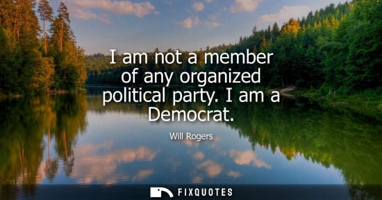 Small: I am not a member of any organized political party. I am a Democrat