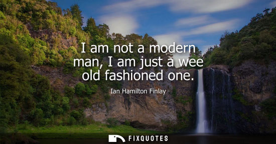 Small: I am not a modern man, I am just a wee old fashioned one