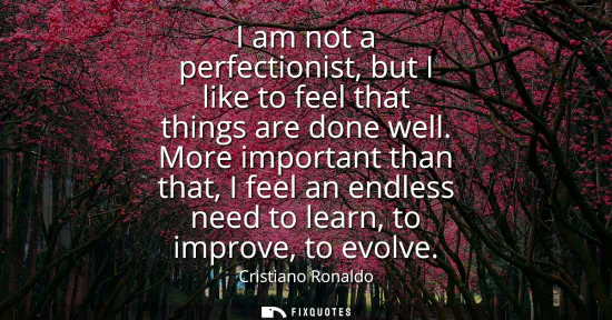 Small: I am not a perfectionist, but I like to feel that things are done well. More important than that, I feel an en