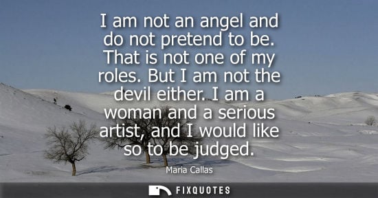 Small: I am not an angel and do not pretend to be. That is not one of my roles. But I am not the devil either.