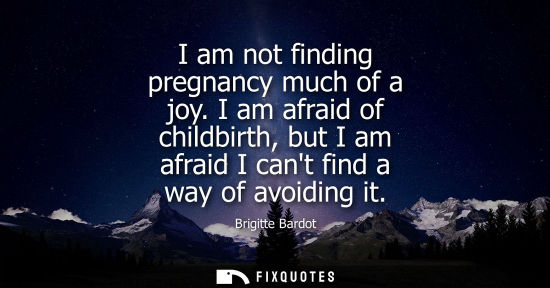 Small: I am not finding pregnancy much of a joy. I am afraid of childbirth, but I am afraid I cant find a way 