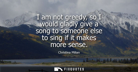 Small: I am not greedy, so I would gladly give a song to someone else to sing if it makes more sense