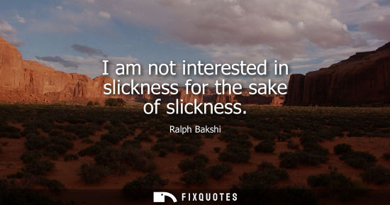 Small: I am not interested in slickness for the sake of slickness
