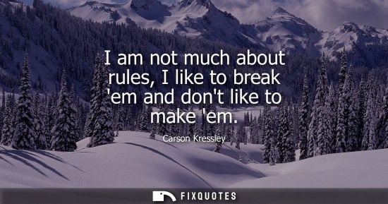 Small: I am not much about rules, I like to break em and dont like to make em