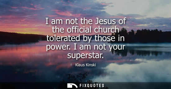 Small: I am not the Jesus of the official church tolerated by those in power. I am not your superstar