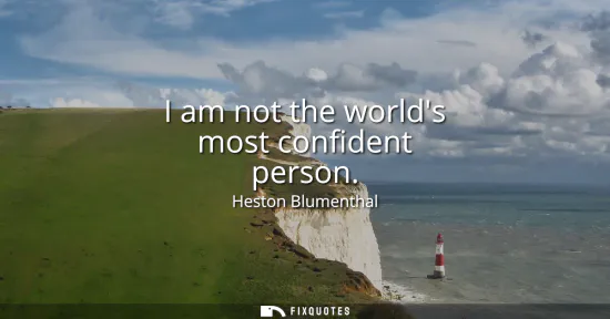 Small: I am not the worlds most confident person