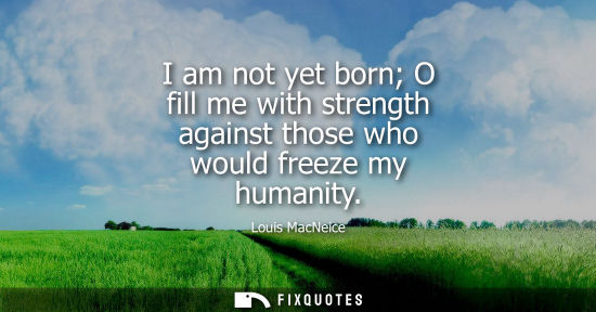 Small: I am not yet born O fill me with strength against those who would freeze my humanity