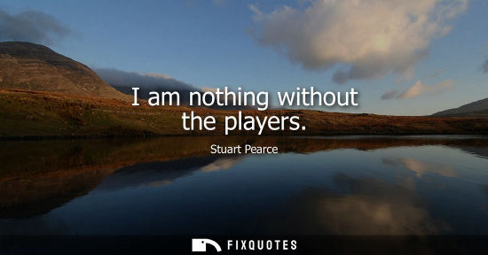Small: I am nothing without the players