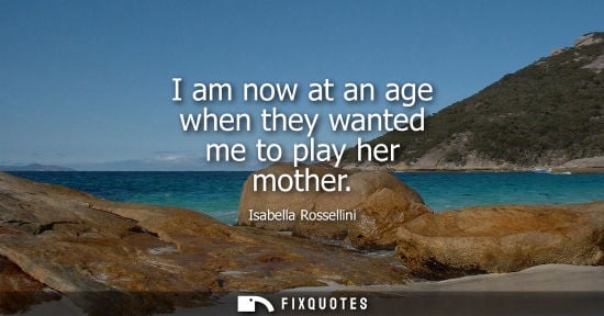 Small: I am now at an age when they wanted me to play her mother