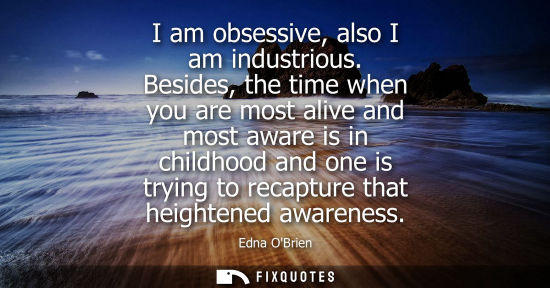 Small: I am obsessive, also I am industrious. Besides, the time when you are most alive and most aware is in c