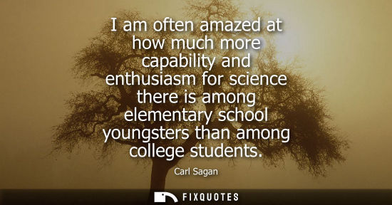 Small: I am often amazed at how much more capability and enthusiasm for science there is among elementary scho