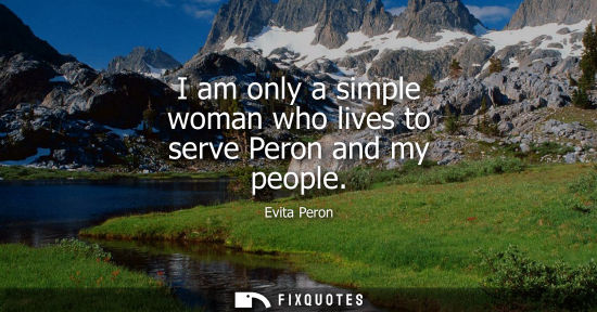 Small: I am only a simple woman who lives to serve Peron and my people