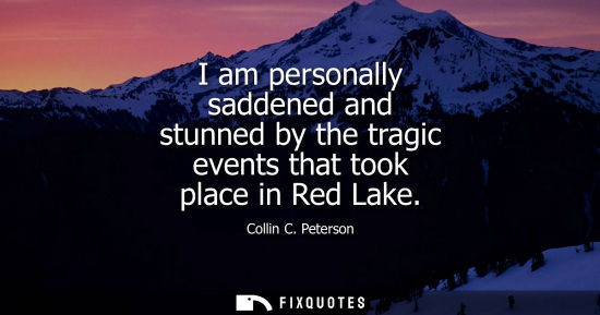 Small: I am personally saddened and stunned by the tragic events that took place in Red Lake - Collin C. Peterson