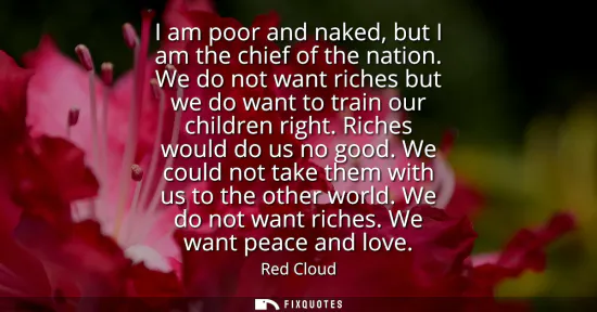 Small: I am poor and naked, but I am the chief of the nation. We do not want riches but we do want to train our child